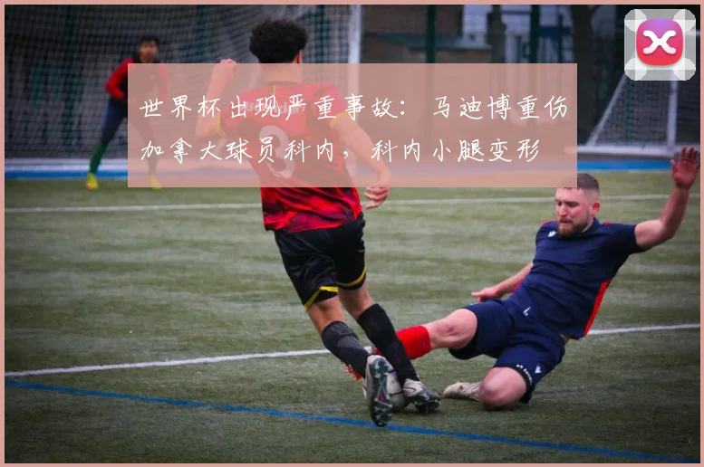 世界杯出现严重事故：马迪博重伤加拿大球员科内，科内小腿变形